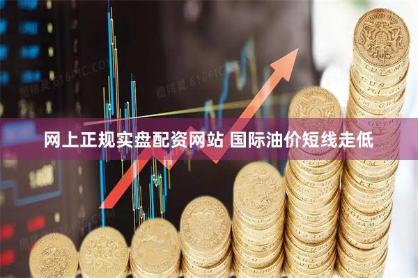 网上正规实盘配资网站 国际油价短线走低