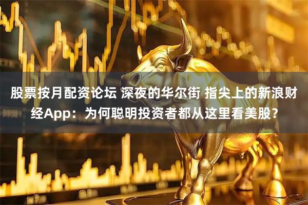 股票按月配资论坛 深夜的华尔街 指尖上的新浪财经App：为何聪明投资者都从这里看美股？