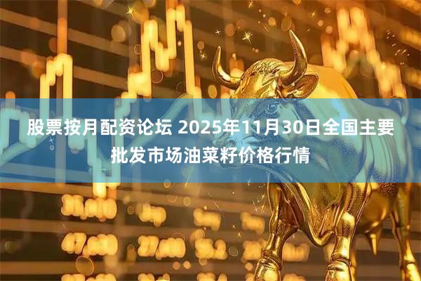 股票按月配资论坛 2025年11月30日全国主要批发市场油菜籽价格行情