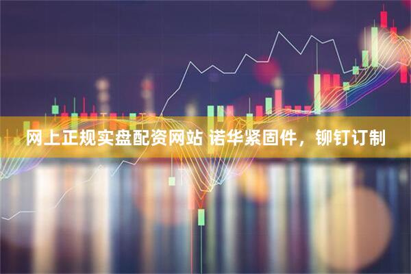 网上正规实盘配资网站 诺华紧固件，铆钉订制