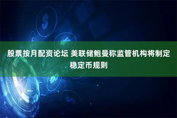 股票按月配资论坛 美联储鲍曼称监管机构将制定稳定币规则