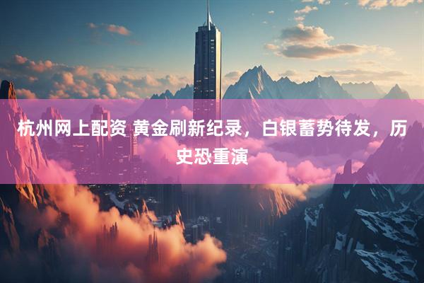 杭州网上配资 黄金刷新纪录，白银蓄势待发，历史恐重演