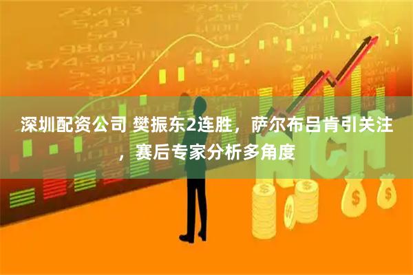 深圳配资公司 樊振东2连胜，萨尔布吕肯引关注，赛后专家分析多角度