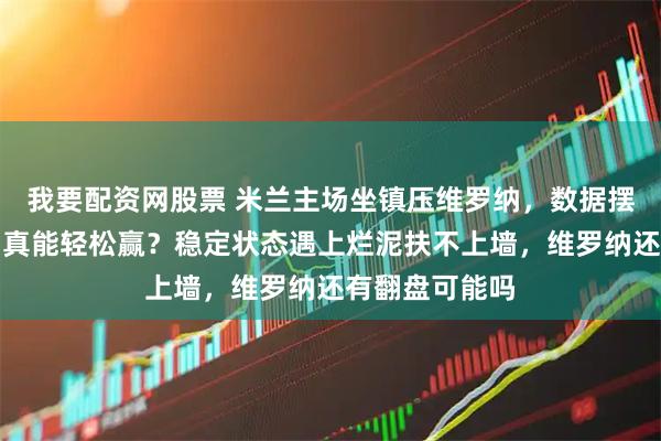 我要配资网股票 米兰主场坐镇压维罗纳，数据摆明实力悬殊，真能轻松赢？稳定状态遇上烂泥扶不上墙，维罗纳还有翻盘可能吗