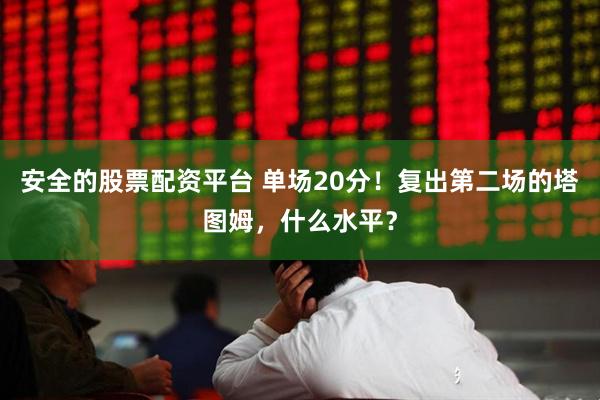 安全的股票配资平台 单场20分！复出第二场的塔图姆，什么水平？
