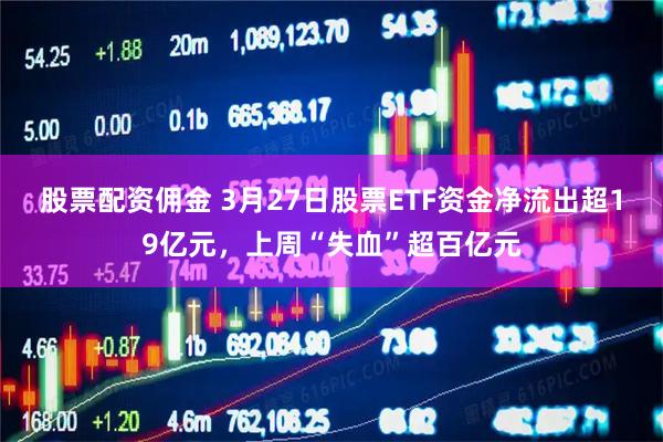 股票配资佣金 3月27日股票ETF资金净流出超19亿元，上周“失血”超百亿元