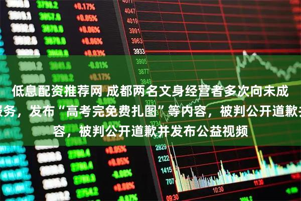 低息配资推荐网 成都两名文身经营者多次向未成年人提供文身服务，发布“高考完免费扎图”等内容，被判公开道歉并发布公益视频