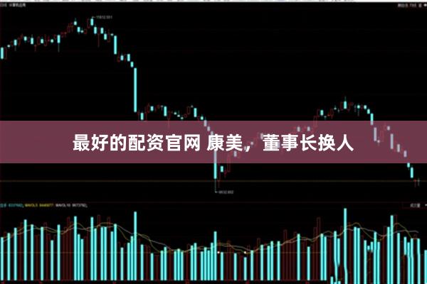 最好的配资官网 康美，董事长换人